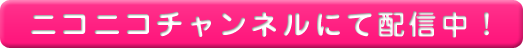 ニコニコチャンネルにて配信中！