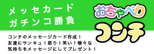 メッセージカードガチンコ勝負　コンチのメッセージカード作成！友達にサンキュ！怒り！笑い！様々な気持ちをメッセージにしてプレゼント！